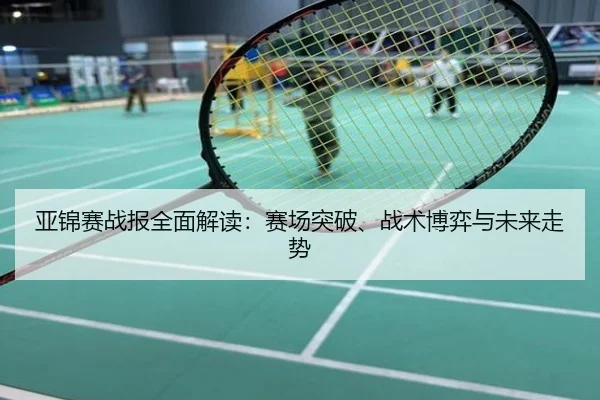 亚锦赛战报全面解读：赛场突破、战术博弈与未来走势