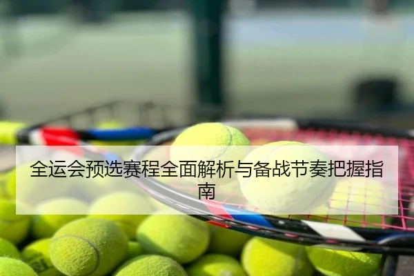 全运会预选赛程全面解析与备战节奏把握指南