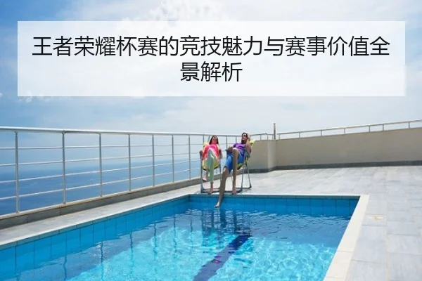 王者荣耀杯赛的竞技魅力与赛事价值全景解析