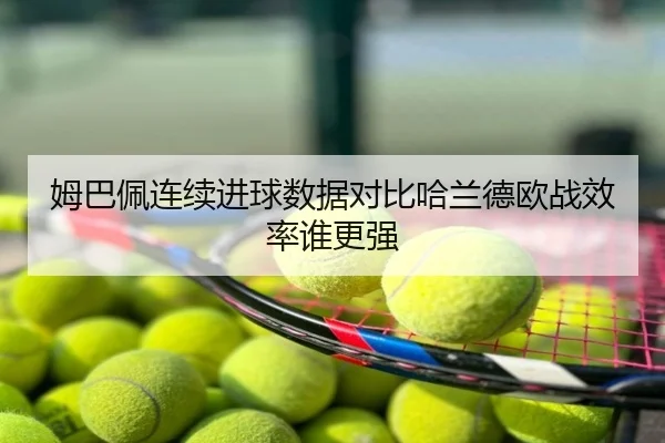 姆巴佩连续进球数据对比哈兰德欧战效率谁更强