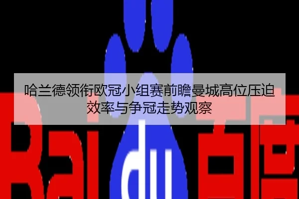 哈兰德领衔欧冠小组赛前瞻曼城高位压迫效率与争冠走势观察